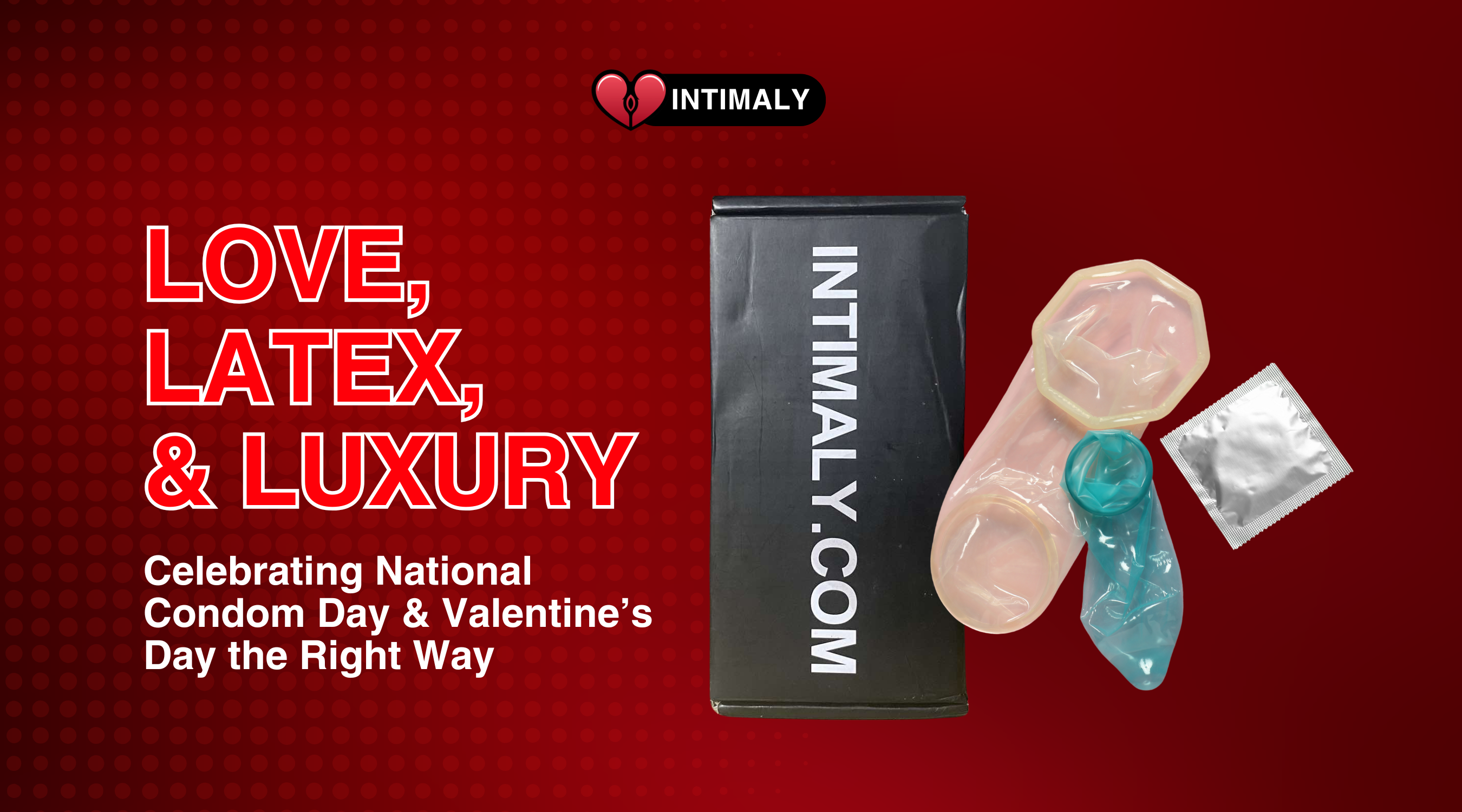 Love, Latex & Luxury: Celebrating National Condom Day & Valentine’s Day the Right Way